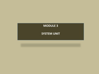 MODULE 3

SYSTEM UNIT
 