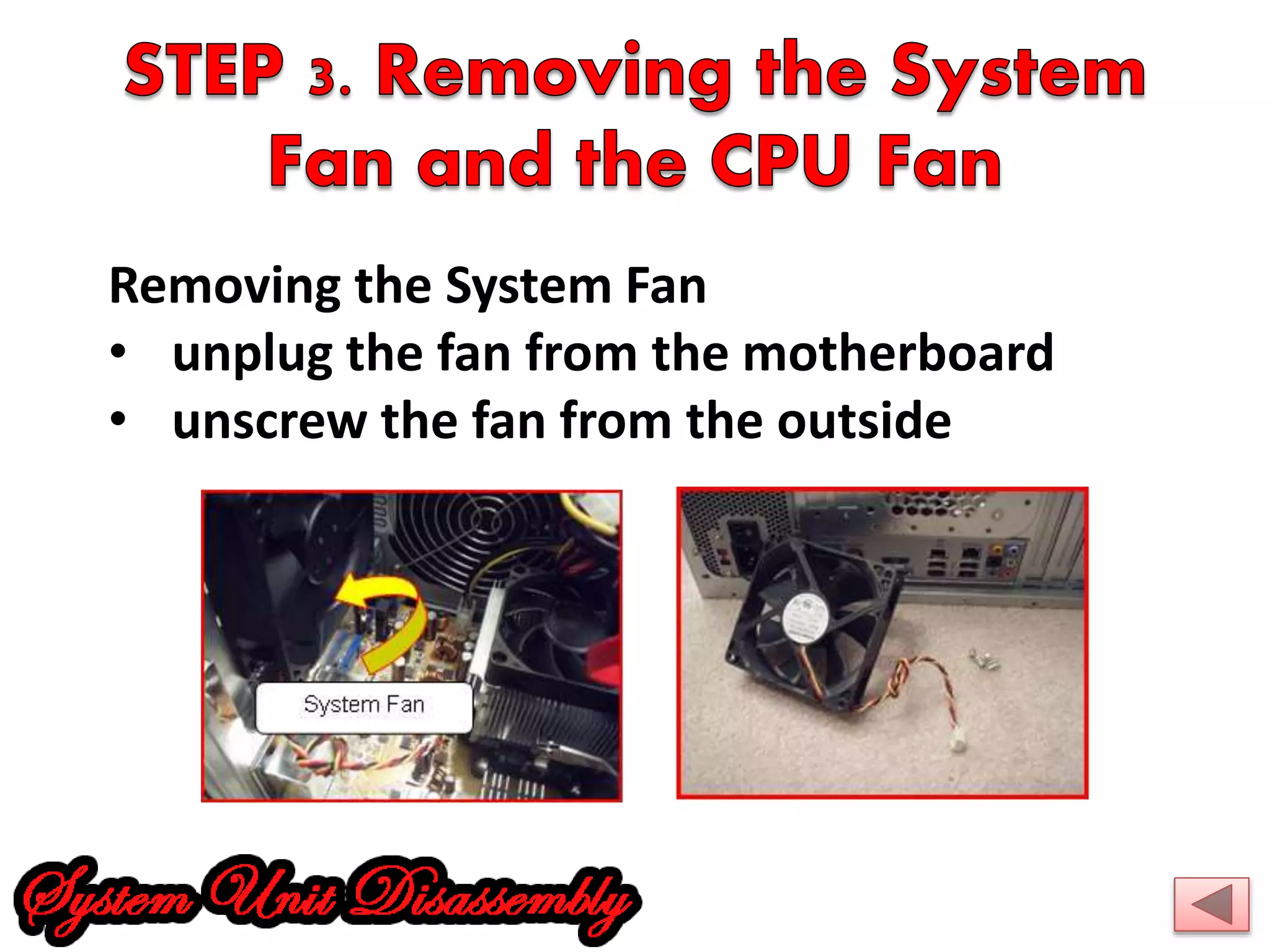 Removing the System Fan 
• unplug the fan from the motherboard 
• unscrew the fan from the outside 
 