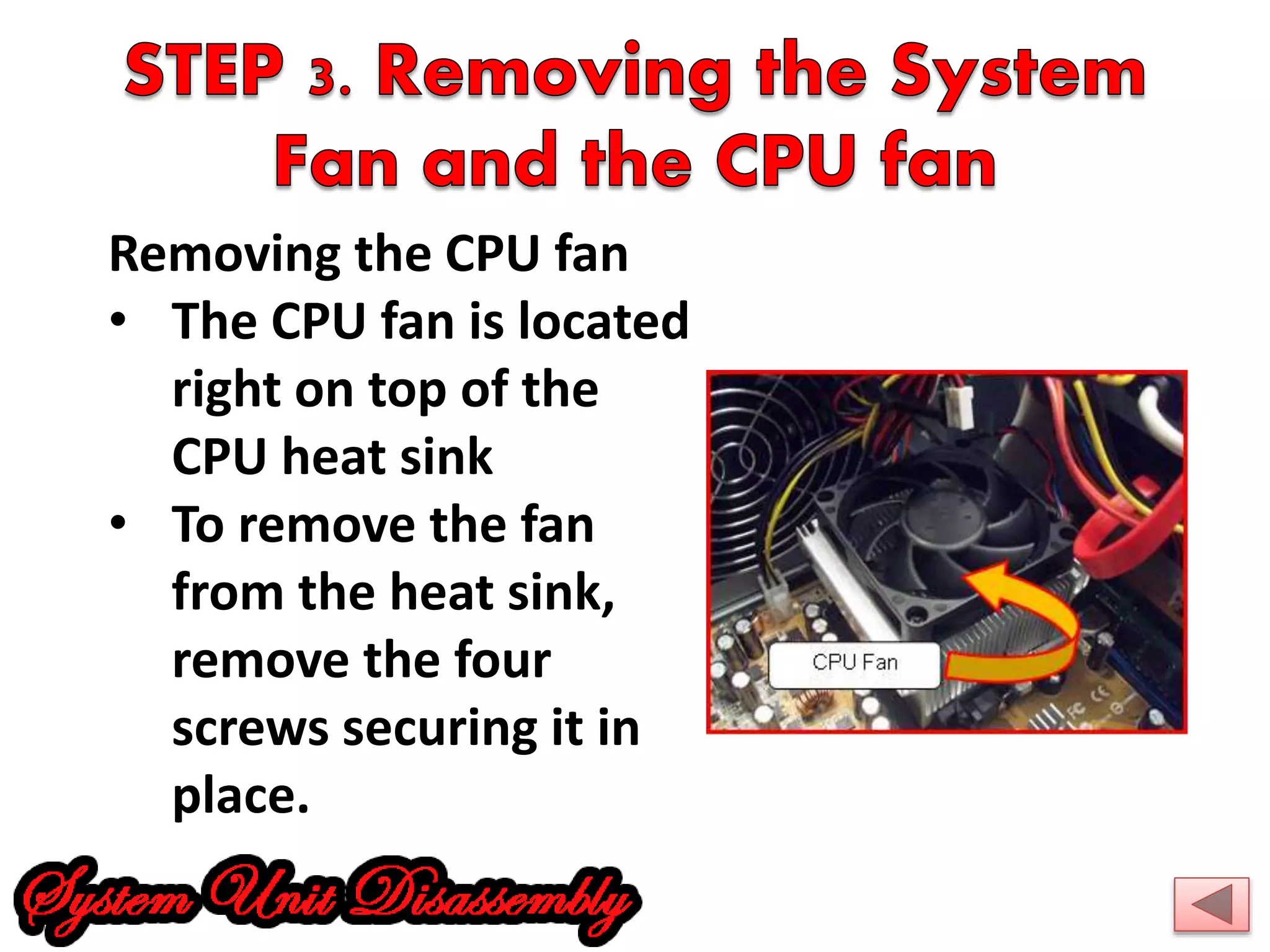 Removing the CPU fan 
• The CPU fan is located 
right on top of the 
CPU heat sink 
• To remove the fan 
from the heat sink, 
remove the four 
screws securing it in 
place. 
 