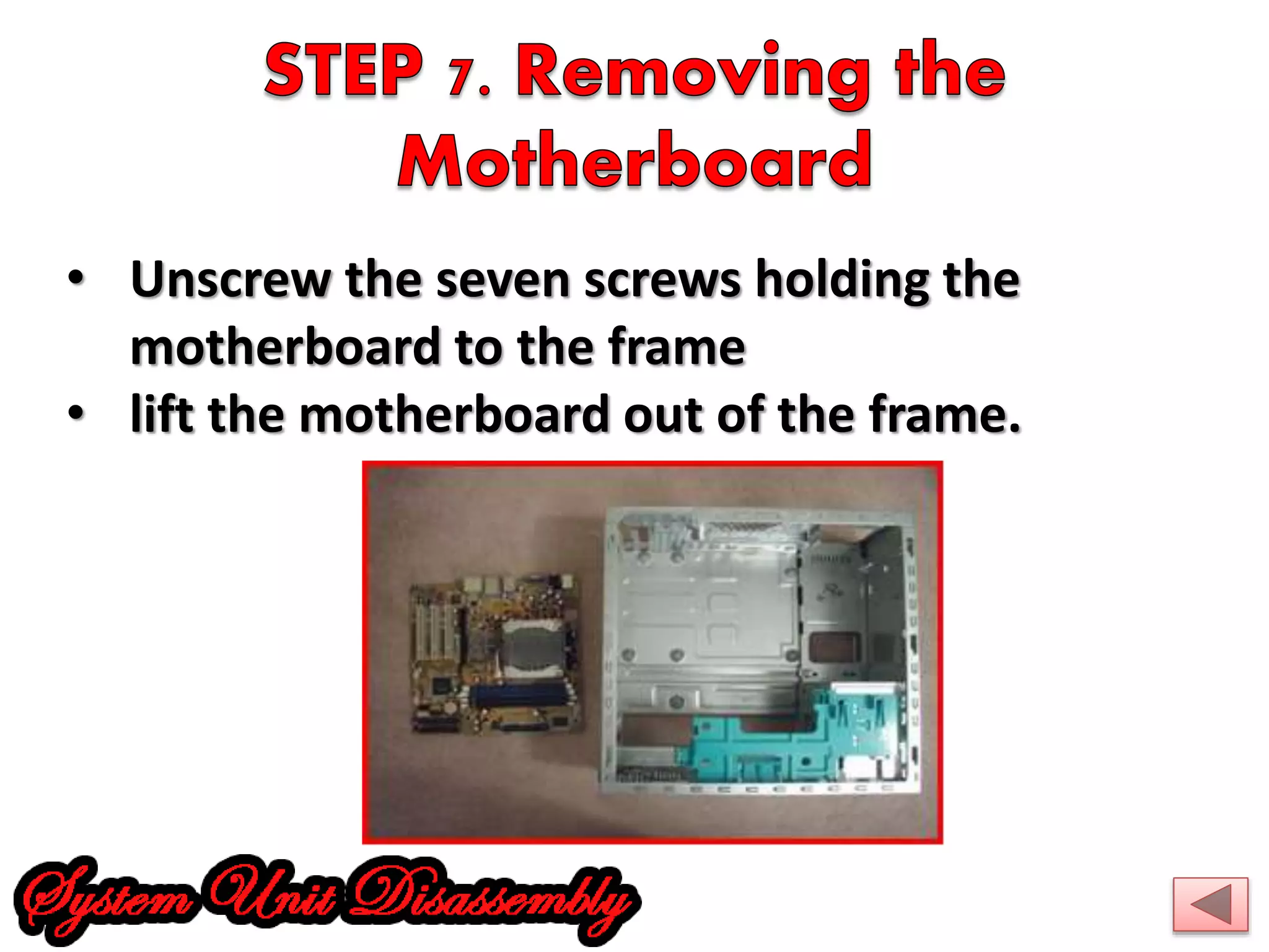 • Unscrew the seven screws holding the 
motherboard to the frame 
• lift the motherboard out of the frame. 
 