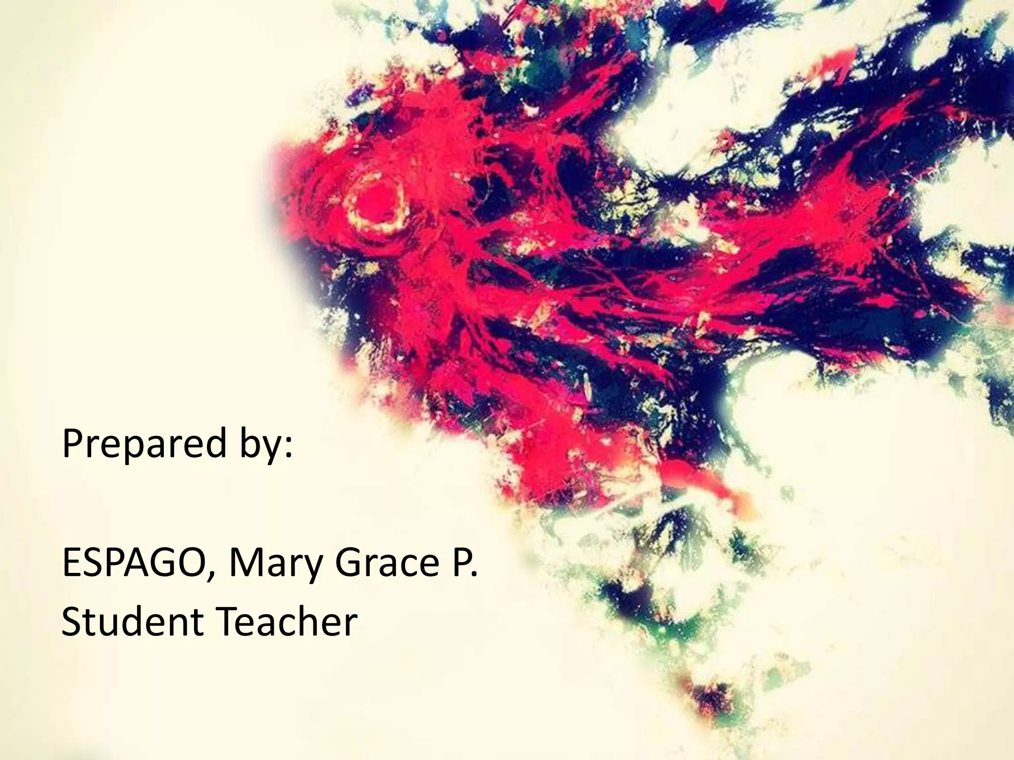 Prepared by: 
ESPAGO, Mary Grace P. 
Student Teacher 
