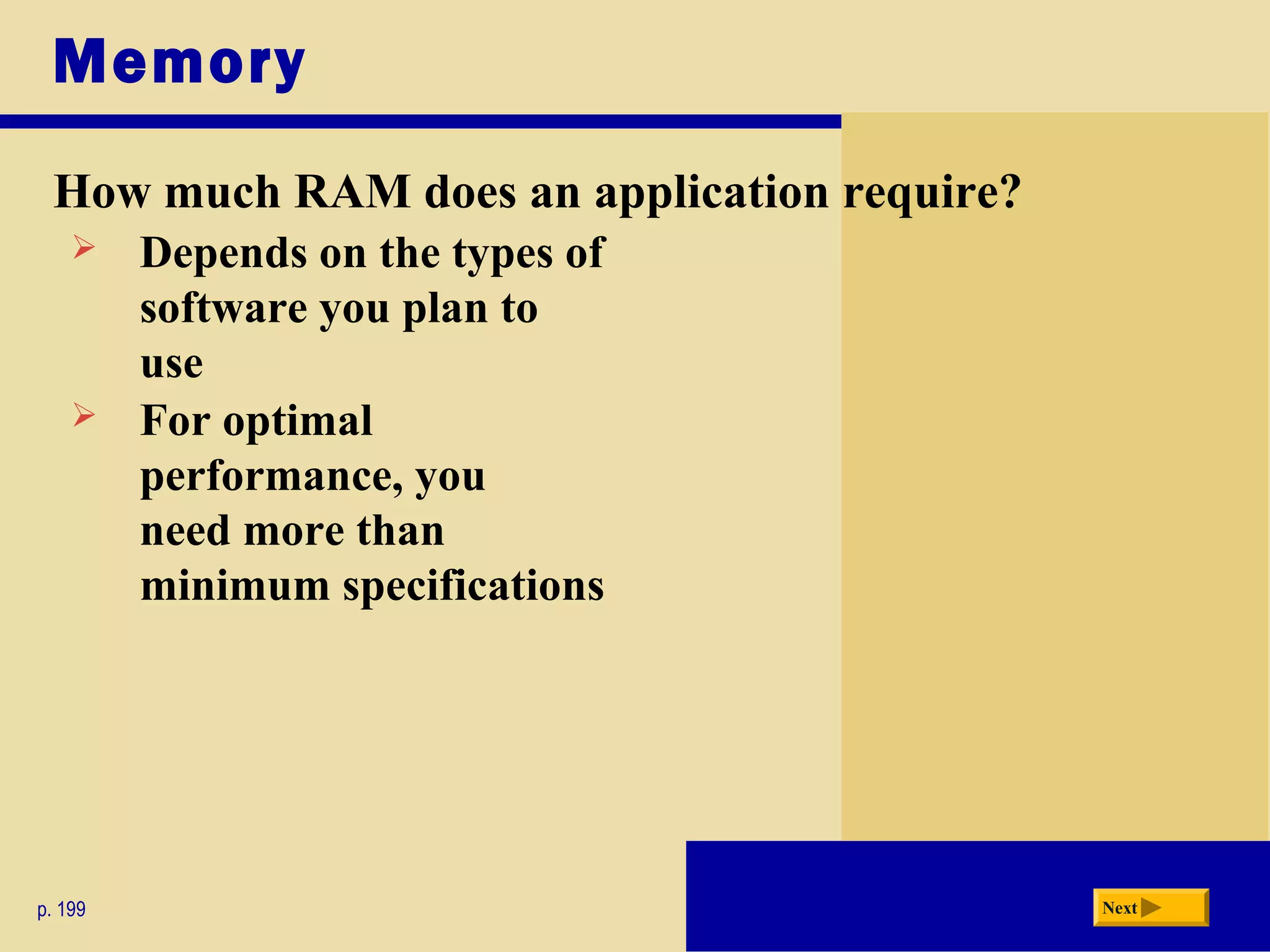 Memory
p. 199 Next
How much RAM does an application require?
 Depends on the types of
software you plan to
use
 For optimal
performance, you
need more than
minimum specifications
 