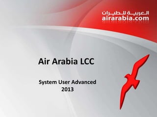 Air Arabia LCC
System User Advanced
2013

 