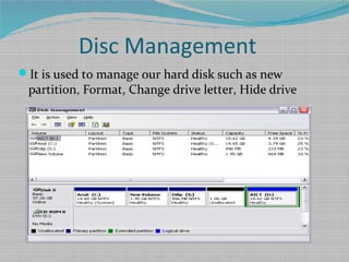 Disc Management
It is used to manage our hard disk such as new
partition, Format, Change drive letter, Hide drive
 