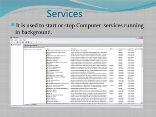 Services
It is used to start or stop Computer services running
in background.
 