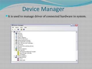 Device Manager
It is used to manage driver of connected hardware in system.
 