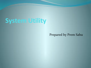 System Utility
Prepared by Prem Sahu
 