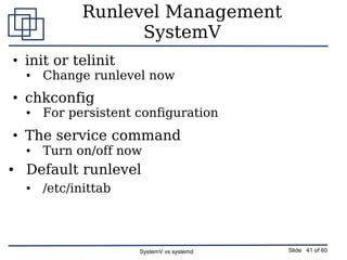 SystemV vs systemd Slide 41 of 60
Runlevel Management
SystemV
• init or telinit
● Change runlevel now
• chkconfig
● For pe...
