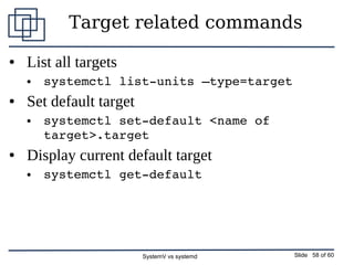SystemV vs systemd Slide 58 of 60
Target related commands
● List all targets
● systemctl list­units –type=target
● Set def...