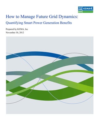 How to Manage Future Grid Dynamics:
Quantifying Smart Power Generation Benefits
Prepared by KEMA, Inc
November 30, 2012
 