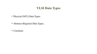 VLSI Data Types
• Physical (NET) Data Types.
• Abstract (Register) Data Types.
• Constants.
 