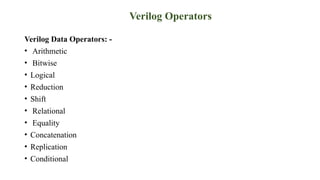 Verilog Operators
Verilog Data Operators: -
• Arithmetic
• Bitwise
• Logical
• Reduction
• Shift
• Relational
• Equality
• Concatenation
• Replication
• Conditional
 