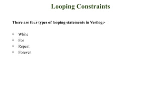Looping Constraints
There are four types of looping statements in Verilog:-
• While
• For
• Repeat
• Forever
 