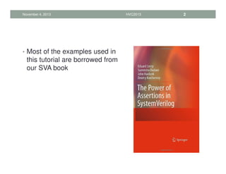 • Most of the examples used in
this tutorial are borrowed from
our SVA book
November 4, 2013 HVC2013 2
 