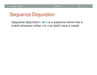 Sequence Disjunction
• Sequence disjunction r or s is a sequence which has a
match whenever either r or s (or both) have a match
November 4, 2013 HVC2013 41
 