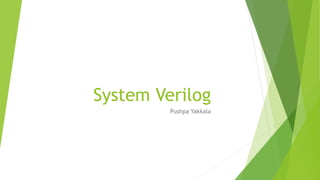 System Verilog
Pushpa Yakkala
 