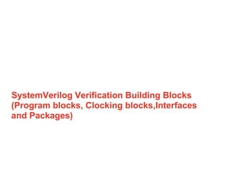 1SystemVerilog Verification Building Blocks
(Program blocks, Clocking blocks,Interfaces
and Packages)
1
-
1
 