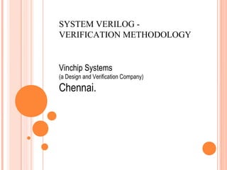 SYSTEM VERILOG -
VERIFICATION METHODOLOGY


Vinchip Systems
(a Design and Verification Company)

Chennai.
 