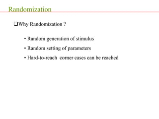 Randomization
Why Randomization ?
• Random generation of stimulus
• Random setting of parameters
• Hard-to-reach corner cases can be reached
 