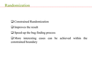 Randomization
 Constrained Randomization
 Improves the result
 Speed-up the bug finding process
 More interesting cases can be achieved within the
constrained boundary
 