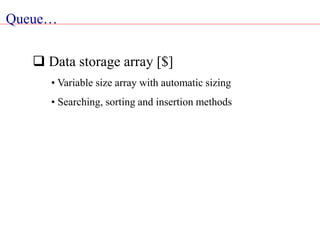 Queue…
 Data storage array [$]
• Variable size array with automatic sizing
• Searching, sorting and insertion methods
 