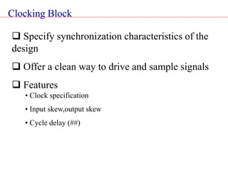 Clocking Block
 Specify synchronization characteristics of the
design
 Offer a clean way to drive and sample signals
 Features
• Clock specification
• Input skew,output skew
• Cycle delay (##)
 
