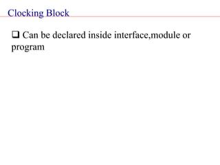 Clocking Block
 Can be declared inside interface,module or
program
 