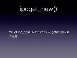 ipcget_new() 
• struct ipc_opsに設定されているgetnew()を呼 
ぶ程度 
 