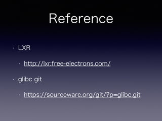 Reference 
• LXR 
• http://lxr.free-electrons.com/ 
• glibc git 
• https://sourceware.org/git/?p=glibc.git 
