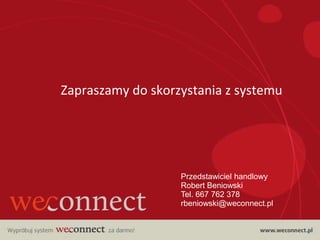 Zapraszamy do skorzystania z systemu




                   Przedstawiciel handlowy
                   Robert Beniowski
                   Tel. 667 762 378
                   rbeniowski@weconnect.pl
 