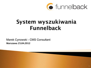 System wyszukiwania
            Funnelback

Marek Cynowski - CMS Consultant
Warszawa 25.04.2012




                                  1
 
