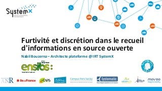 Nabil Bouzerna – Architecte plateforme @ IRT SystemX
Furtivité et discrétion dans le recueil
d'informations en source ouverte
 