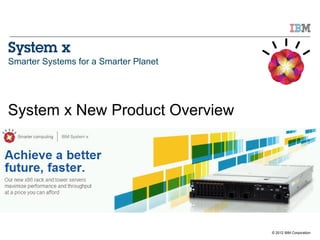Smarter Systems for a Smarter Planet




System x New Product Overview




                                       © 2012 IBM Corporation
 
