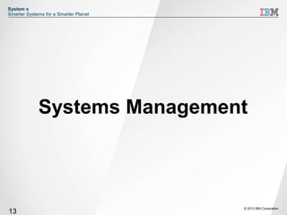 System x
Smarter Systems for a Smarter Planet




             Systems Management



                                       © 2012 IBM Corporation
13
 