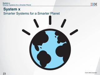 System x
Smarter Systems for a Smarter Planet

System x
Smarter Systems for a Smarter Planet




                                       © 2012 IBM Corporation
23
 