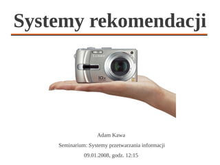 Systemy rekomendacji




                   Adam Kawa
    Seminarium: Systemy przetwarzania informacji
              09.01.2008, godz. 12:15
 