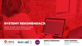 CEO
re.com.sys
Kierownik działu marketingu
bdsklep.pl
Sposób, by trafić w gust klienta, nie zawsze
z bezpośrednio powiązanym produktem
 