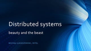 Distributed systems
beauty and the beast
MICHAŁ ŁUKASZEWSKI, INTEL
 