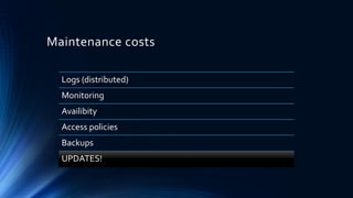 Maintenance costs
Logs (distributed)
Monitoring
Availibity
Access policies
Backups
UPDATES!
 