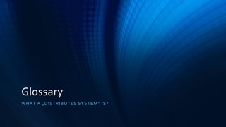 Glossary
WHAT A „DISTRIBUTES SYSTEM” IS?
 