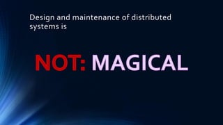 Design and maintenance of distributed
systems is
 