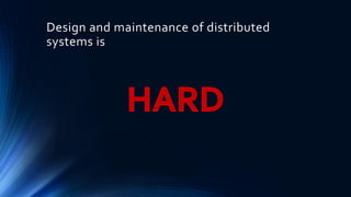 Design and maintenance of distributed
systems is
 
