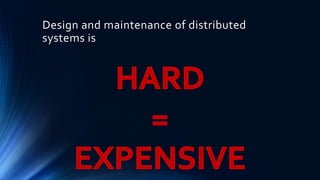 Design and maintenance of distributed
systems is
 