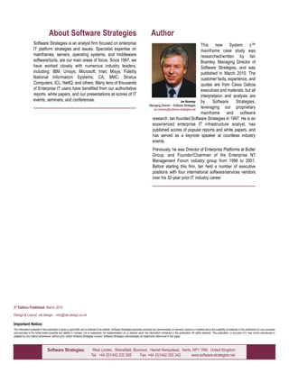 About Software Strategies                                                                              Author
                   Software Strategies is an analyst firm focused on enterprise                                                                                                 This new System z™
                   IT platform strategies and issues. Specialist expertise on                                                                                                   mainframe case study was
                   mainframes, servers, operating systems, and middleware                                                                                                       researched/written by Ian
                   software/tools, are our main areas of focus. Since 1997, we                                                                                                  Bramley, Managing Director of
                   have worked closely with numerous industry leaders,                                                                                                          Software Strategies, and was
                   including: IBM; Unisys; Microsoft; Intel; Misys; Fidelity                                                                                                    published in March 2010. The
                   National Information Systems; CA; BMC; Stratus                                                                                                               customer facts, experience, and
                   Computers; ICL; NetIQ; and others. Many tens of thousands                                                                                                    quotes are from Caixa Galicia
                   of Enterprise IT users have benefited from our authoritative                                                                                                 executives and materials, but all
                   reports, white papers, and our presentations at scores of IT                                                                                                 interpretaion and analysis are
                   events, seminars, and conferences.                                                                                                             Ian Bramley   by     Software     Strategies,
                                                                                                                                        Managing Director – Software Strategies
                                                                                                                                           ian.bramley@software-strategies.net
                                                                                                                                                                                leveraging our proprietary
                                                                                                                                                                                mainframe and software
                                                                                                                                          research. Ian founded Software Strategies in 1997. He is an
                                                                                                                                          experienced enterprise IT infrastructure analyst, has
                                                                                                                                          published scores of popular reports and white papers, and
                                                                                                                                          has served as a keynote speaker at countless industry
                                                                                                                                          events.
                                                                                                                                            Previously, he was Director of Enterprise Platforms at Butler
                                                                                                                                            Group, and Founder/Chairman of the Enterprise NT
                                                                                                                                            Management Forum industry group from 1998 to 2001.
                                                                                                                                            Before starting this firm, Ian held a number of executive
                                                                                                                                            positions with four international software/services vendors
                                                                                                                                            over his 32-year prior IT industry career.




3rd Edition Published: March 2010

Design & Layout: iok design – info@iok-design.co.uk

Important Notice:
The information available in this publication is given in good faith and is believed to be reliable. Software Strategies expressly excludes any representation or warranty (express or implied) about the suitability of materials in this publication for your purposes
and excludes to the fullest extent possible any liability in contract, tort or howsoever, for implementation of, or reliance upon, the information contained in this publication. All rights reserved. This publication, or any part of it, may not be reproduced or
adapted by any method whatsoever, without prior written Software Strategies consent. Software Strategies acknowledges all trademarks referenced in this paper.




                                 Software Strategies:                          West Linden, Wrensfield, Boxmoor, Hemel Hempstead, Herts, HP1 1RN, United Kingdom
                                                                              Tel: +44 (0)1442 232 505     Fax: +44 (0)1442 255 342     www.software-strategies.net
                                                                                                                                                                                                                                        ZSC03077-USEN-00
 