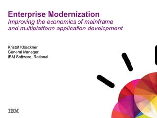 Enterprise Modernization
Improving the economics of mainframe
and multiplatform application development

Kristof Kloeckner
General Manager
IBM Software, Rational
 