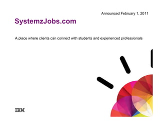 Announced February 1, 2011

SystemzJobs.com

A place where clients can connect with students and experienced professionals
 