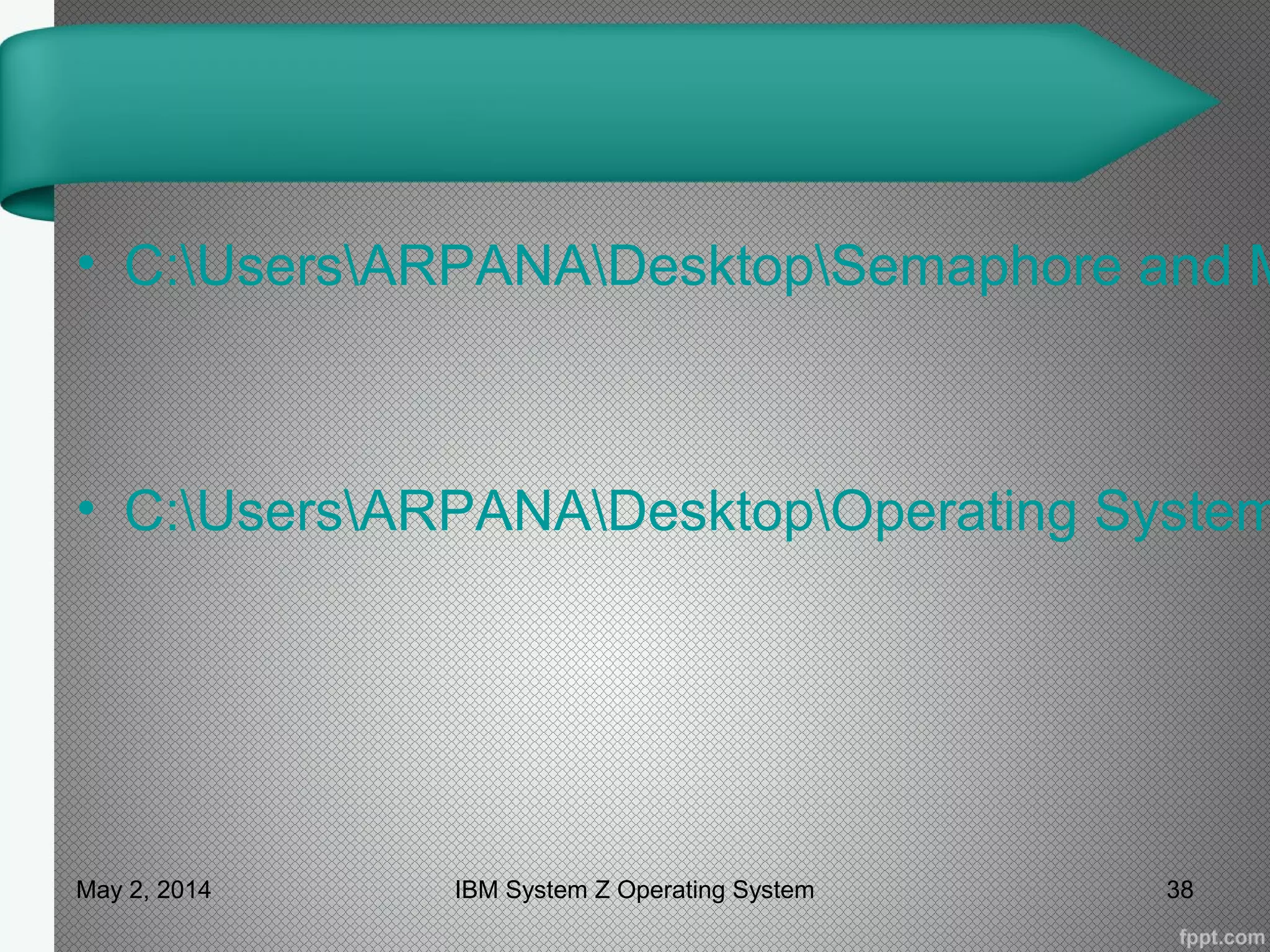 • C:UsersARPANADesktopSemaphore and M
• C:UsersARPANADesktopOperating System
May 2, 2014 IBM System Z Operating System 38
 