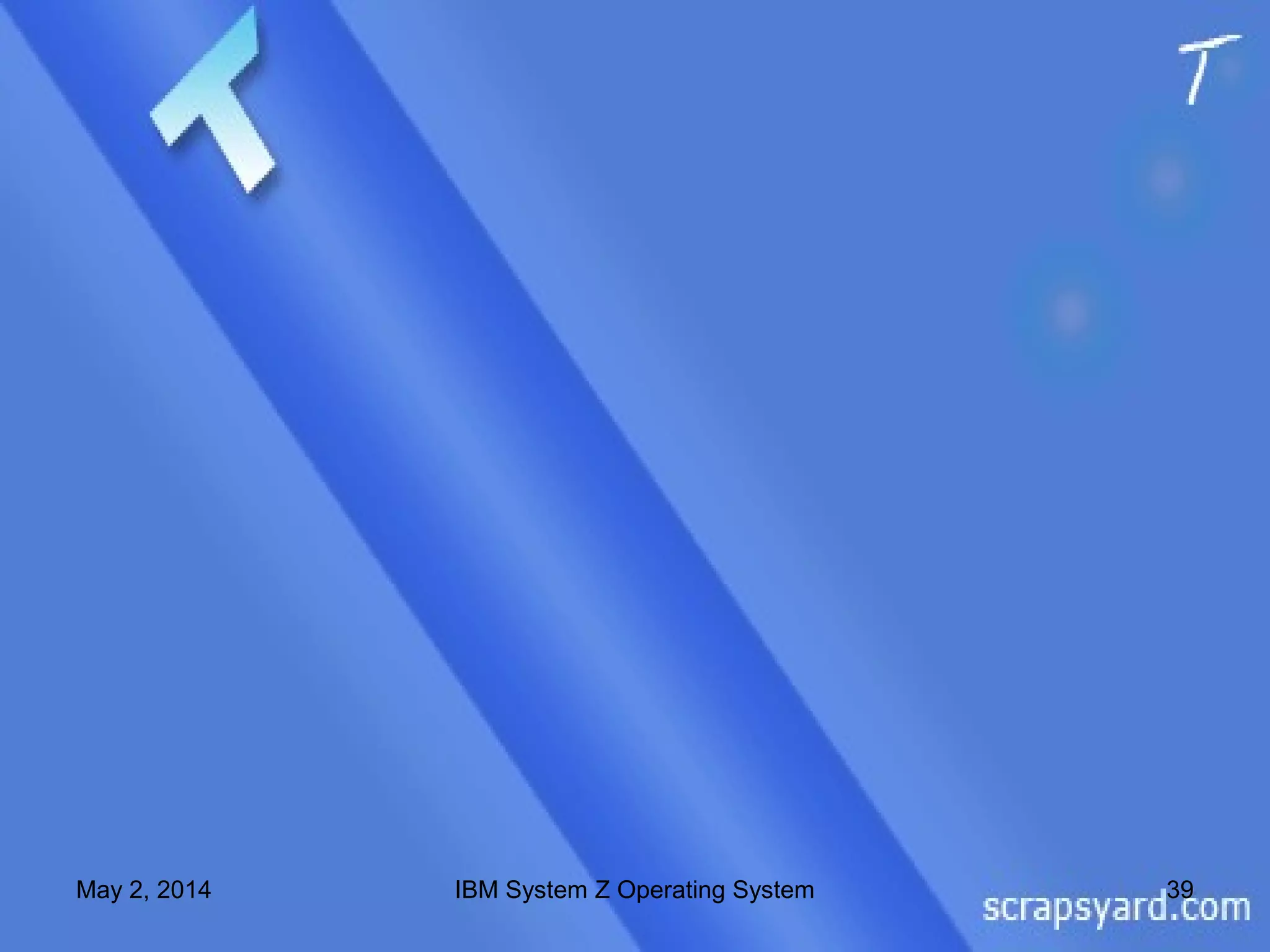 May 2, 2014 39IBM System Z Operating System
 