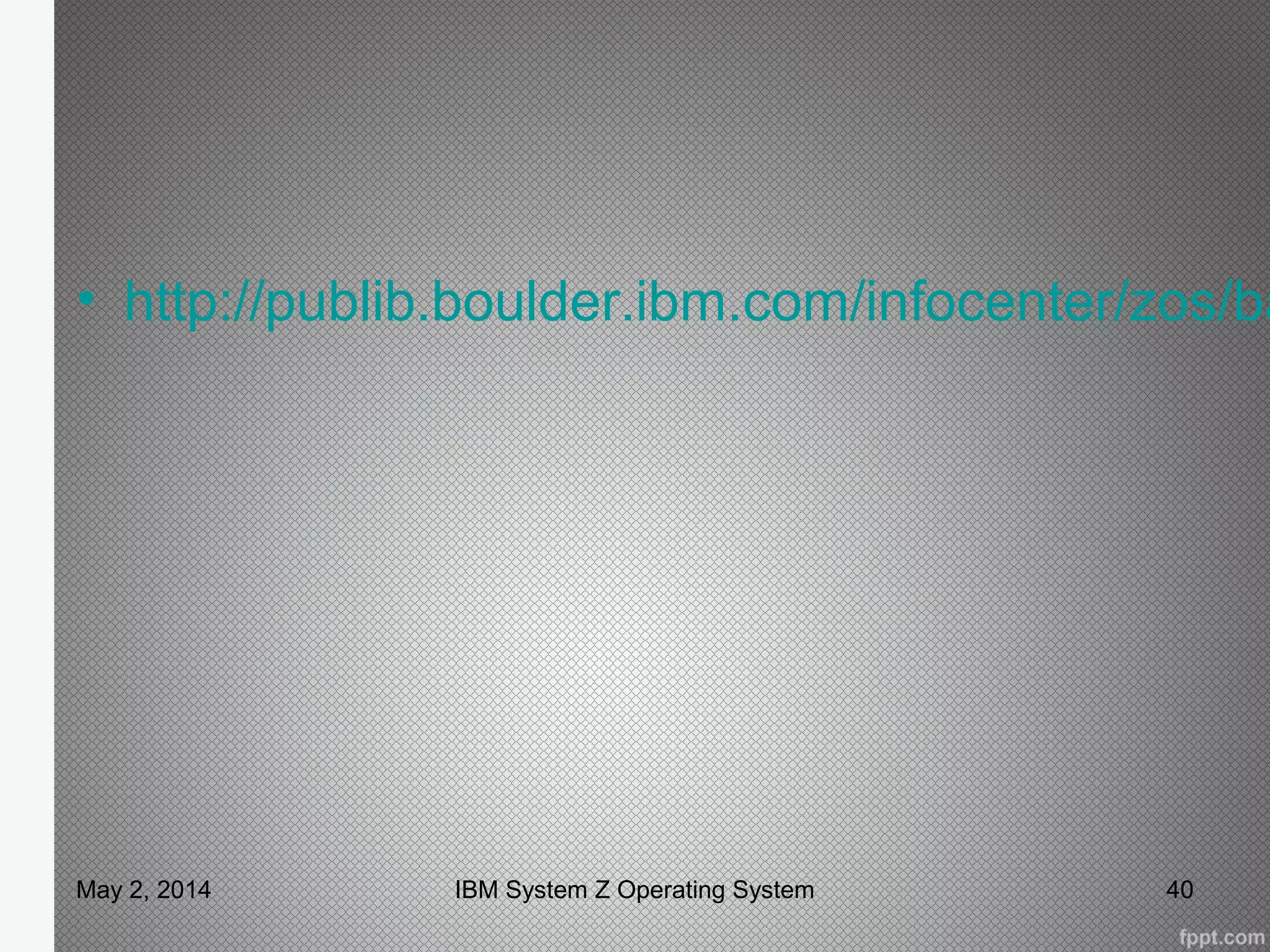 • http://publib.boulder.ibm.com/infocenter/zos/ba
May 2, 2014 40IBM System Z Operating System
 