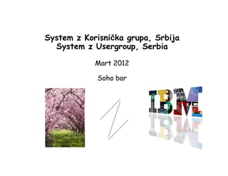 System z Korisnička grupa, Srbija
  System z Usergroup, Serbia

            Mart 2012

            Soho bar
 